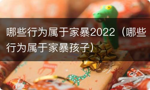 哪些行为属于家暴2022（哪些行为属于家暴孩子）