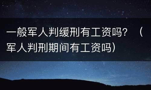 一般军人判缓刑有工资吗？（军人判刑期间有工资吗）