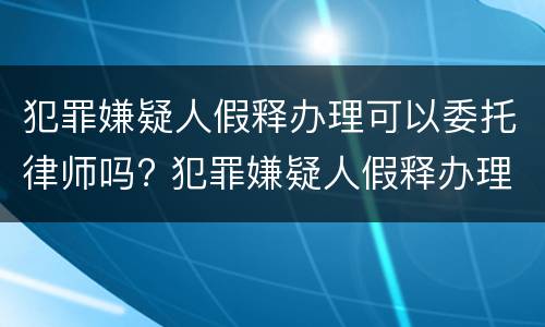 犯罪嫌疑人假释办理可以委托律师吗? 犯罪嫌疑人假释办理可以委托律师吗多少钱