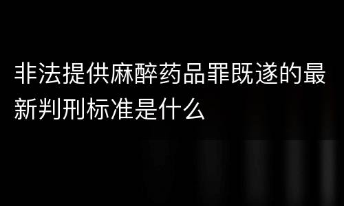 非法提供麻醉药品罪既遂的最新判刑标准是什么