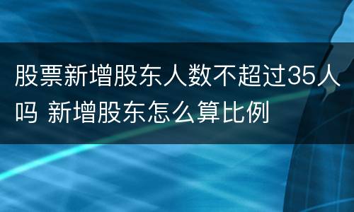 股票新增股东人数不超过35人吗 新增股东怎么算比例