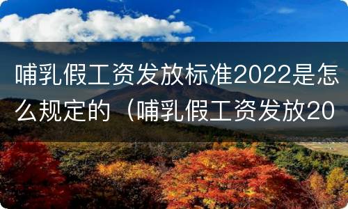 哺乳假工资发放标准2022是怎么规定的（哺乳假工资发放2020新规定）