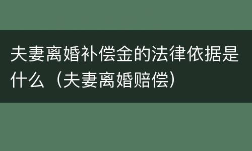 夫妻离婚补偿金的法律依据是什么（夫妻离婚赔偿）