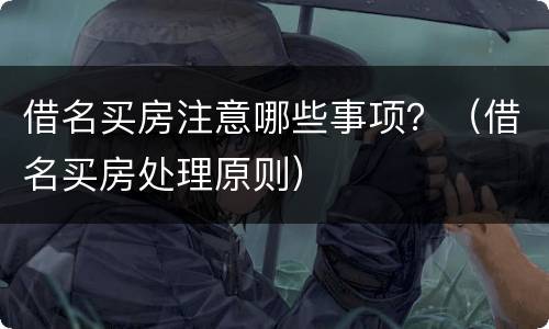 借名买房注意哪些事项？（借名买房处理原则）