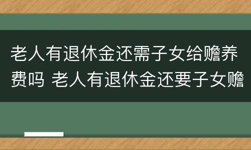 老人有退休金还需子女给赡养费吗 老人有退休金还要子女赡养