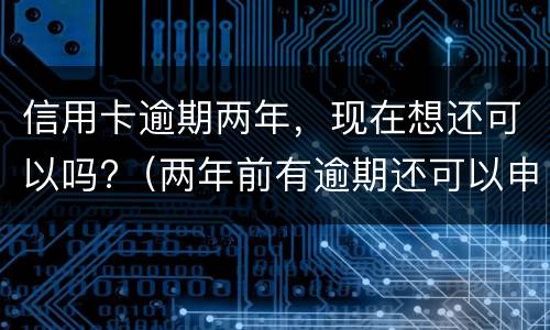 信用卡逾期两年，现在想还可以吗?（两年前有逾期还可以申请信用卡吗）