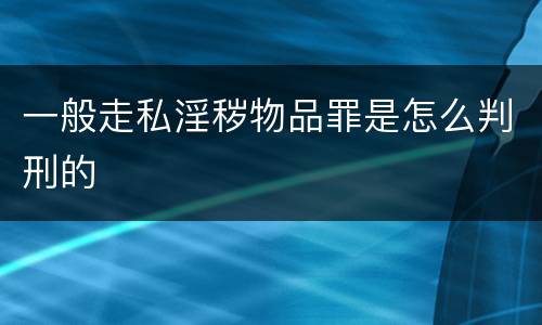 一般走私淫秽物品罪是怎么判刑的