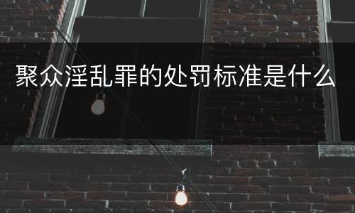 聚众淫乱罪的处罚标准是什么