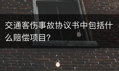 交通客伤事故协议书中包括什么赔偿项目？