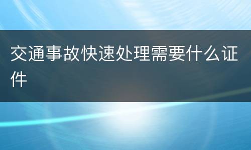 交通事故快速处理需要什么证件