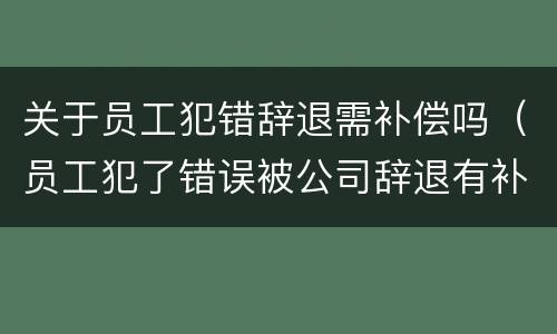 关于员工犯错辞退需补偿吗（员工犯了错误被公司辞退有补偿吗?）