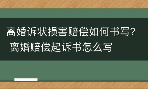 离婚诉状损害赔偿如何书写？ 离婚赔偿起诉书怎么写