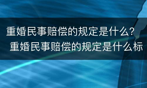 重婚民事赔偿的规定是什么？ 重婚民事赔偿的规定是什么标准