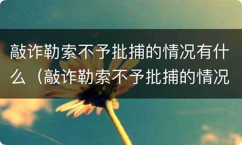 敲诈勒索不予批捕的情况有什么（敲诈勒索不予批捕的情况有什么要求）