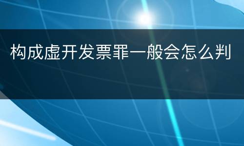 构成虚开发票罪一般会怎么判