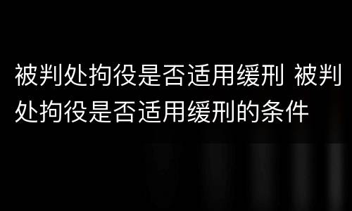 被判处拘役是否适用缓刑 被判处拘役是否适用缓刑的条件