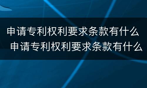 申请专利权利要求条款有什么 申请专利权利要求条款有什么要求吗