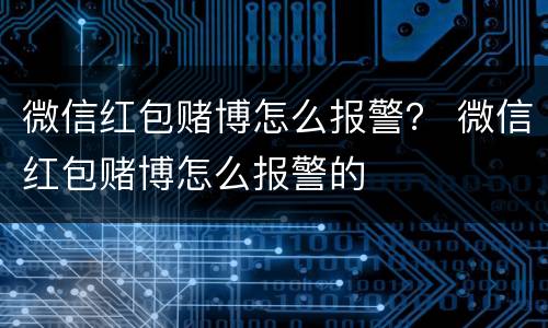 微信红包赌博怎么报警？ 微信红包赌博怎么报警的