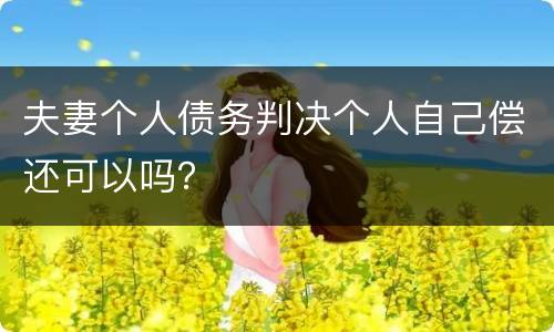 夫妻个人债务判决个人自己偿还可以吗？