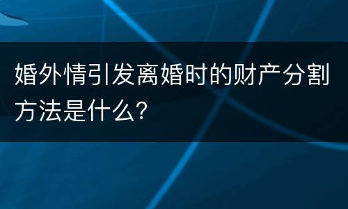 婚外情引发离婚时的财产分割方法是什么？