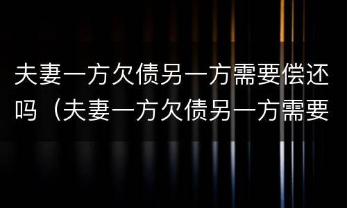 夫妻一方欠债另一方需要偿还吗（夫妻一方欠债另一方需要偿还吗怎么办）