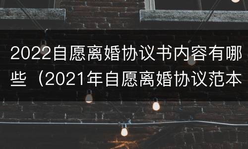 2022自愿离婚协议书内容有哪些（2021年自愿离婚协议范本）