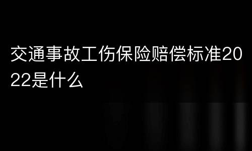 交通事故工伤保险赔偿标准2022是什么