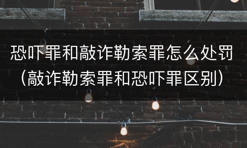 恐吓罪和敲诈勒索罪怎么处罚（敲诈勒索罪和恐吓罪区别）