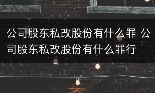 公司股东私改股份有什么罪 公司股东私改股份有什么罪行