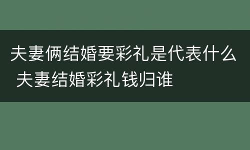 夫妻俩结婚要彩礼是代表什么 夫妻结婚彩礼钱归谁