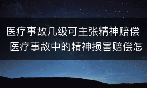 医疗事故几级可主张精神赔偿 医疗事故中的精神损害赔偿怎么算