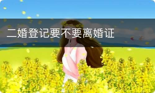 二婚登记要不要离婚证