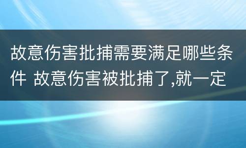 故意伤害批捕需要满足哪些条件 故意伤害被批捕了,就一定会判刑吗