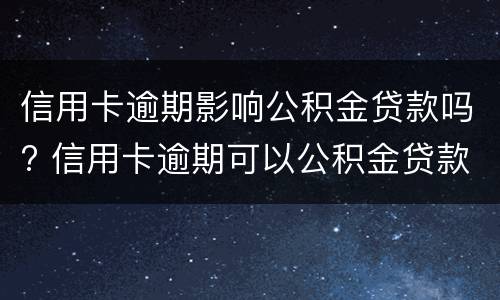 信用卡逾期影响公积金贷款吗? 信用卡逾期可以公积金贷款吗