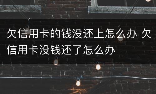 欠信用卡的钱没还上怎么办 欠信用卡没钱还了怎么办