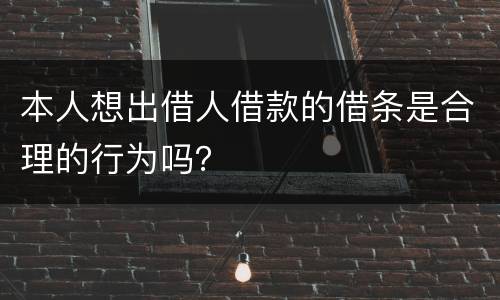 本人想出借人借款的借条是合理的行为吗？