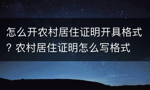 怎么开农村居住证明开具格式? 农村居住证明怎么写格式