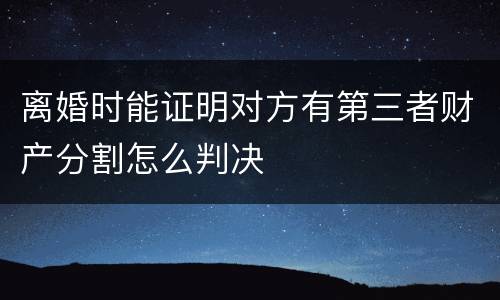 离婚时能证明对方有第三者财产分割怎么判决