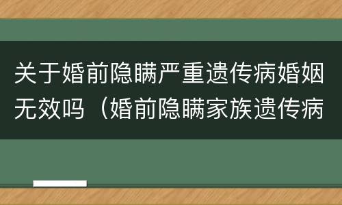 关于婚前隐瞒严重遗传病婚姻无效吗（婚前隐瞒家族遗传病赔偿多少钱）