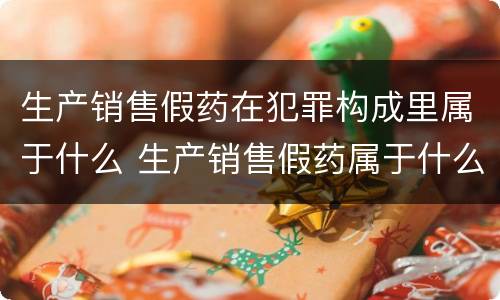 生产销售假药在犯罪构成里属于什么 生产销售假药属于什么犯罪类型