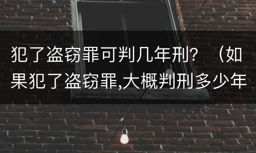 犯了盗窃罪可判几年刑？（如果犯了盗窃罪,大概判刑多少年?）