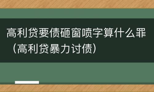 高利贷要债砸窗喷字算什么罪（高利贷暴力讨债）