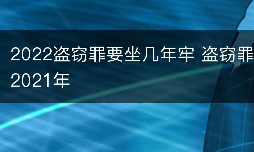 2022盗窃罪要坐几年牢 盗窃罪2021年