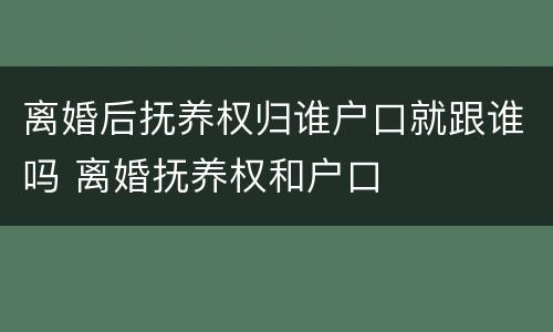 离婚后抚养权归谁户口就跟谁吗 离婚抚养权和户口