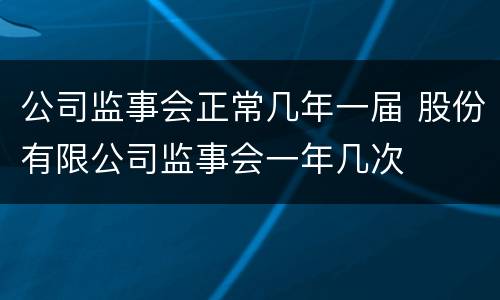 公司监事会正常几年一届 股份有限公司监事会一年几次