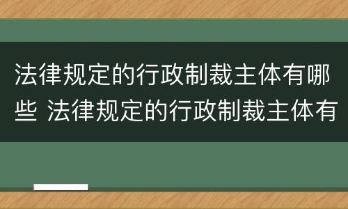 法律规定的行政制裁主体有哪些 法律规定的行政制裁主体有哪些内容