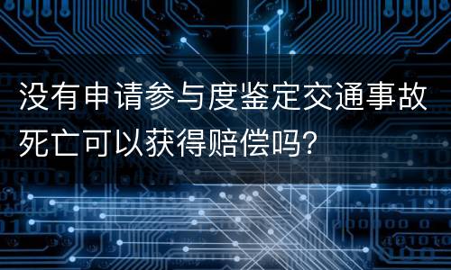 没有申请参与度鉴定交通事故死亡可以获得赔偿吗？