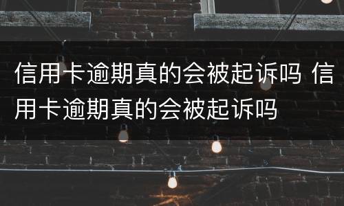 信用卡逾期真的会被起诉吗 信用卡逾期真的会被起诉吗