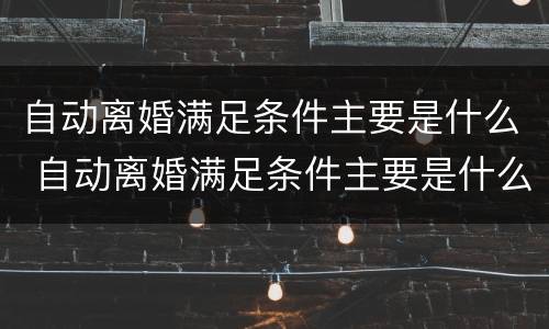 自动离婚满足条件主要是什么 自动离婚满足条件主要是什么原因