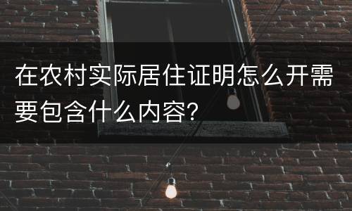 在农村实际居住证明怎么开需要包含什么内容？